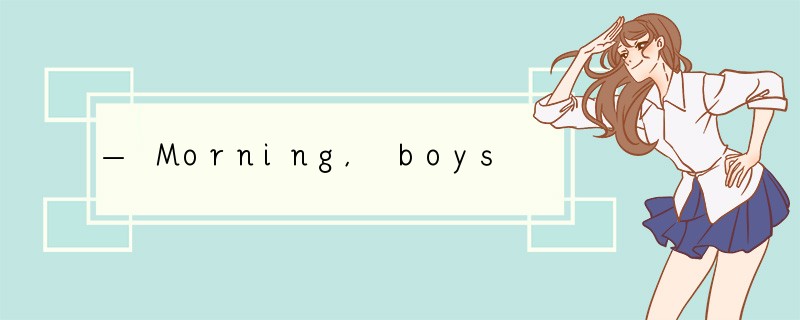 — Morning, boys and girls! Please try your